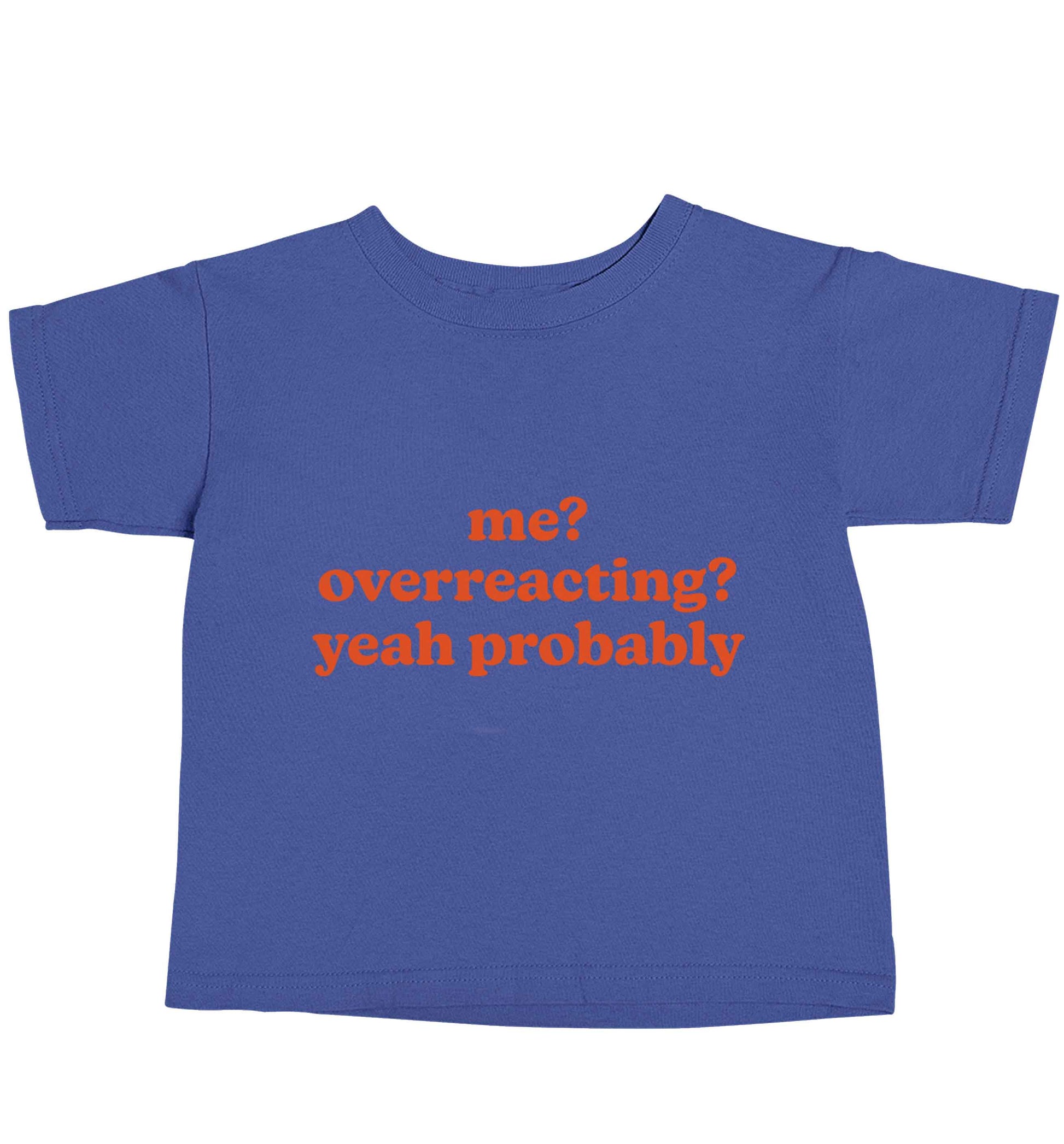Me? Overreacting? Yeah probably blue baby toddler Tshirt 2 Years