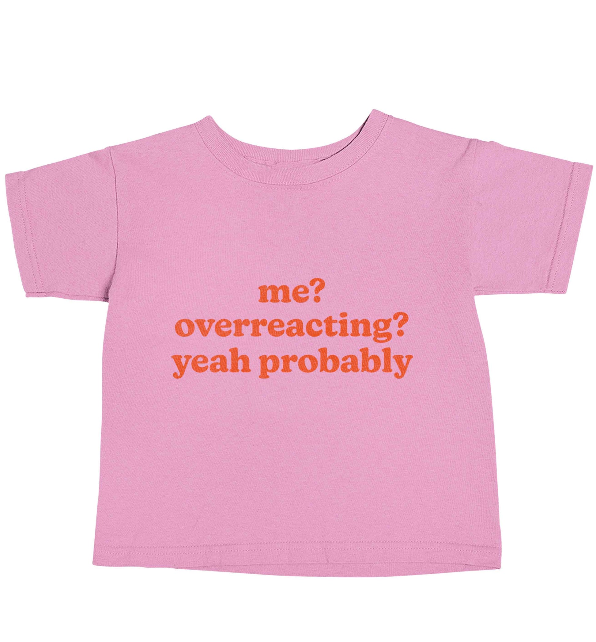 Me? Overreacting? Yeah probably light pink baby toddler Tshirt 2 Years
