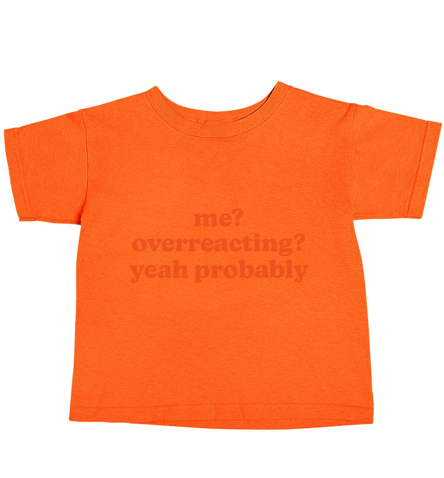 Me? Overreacting? Yeah probably orange baby toddler Tshirt 2 Years