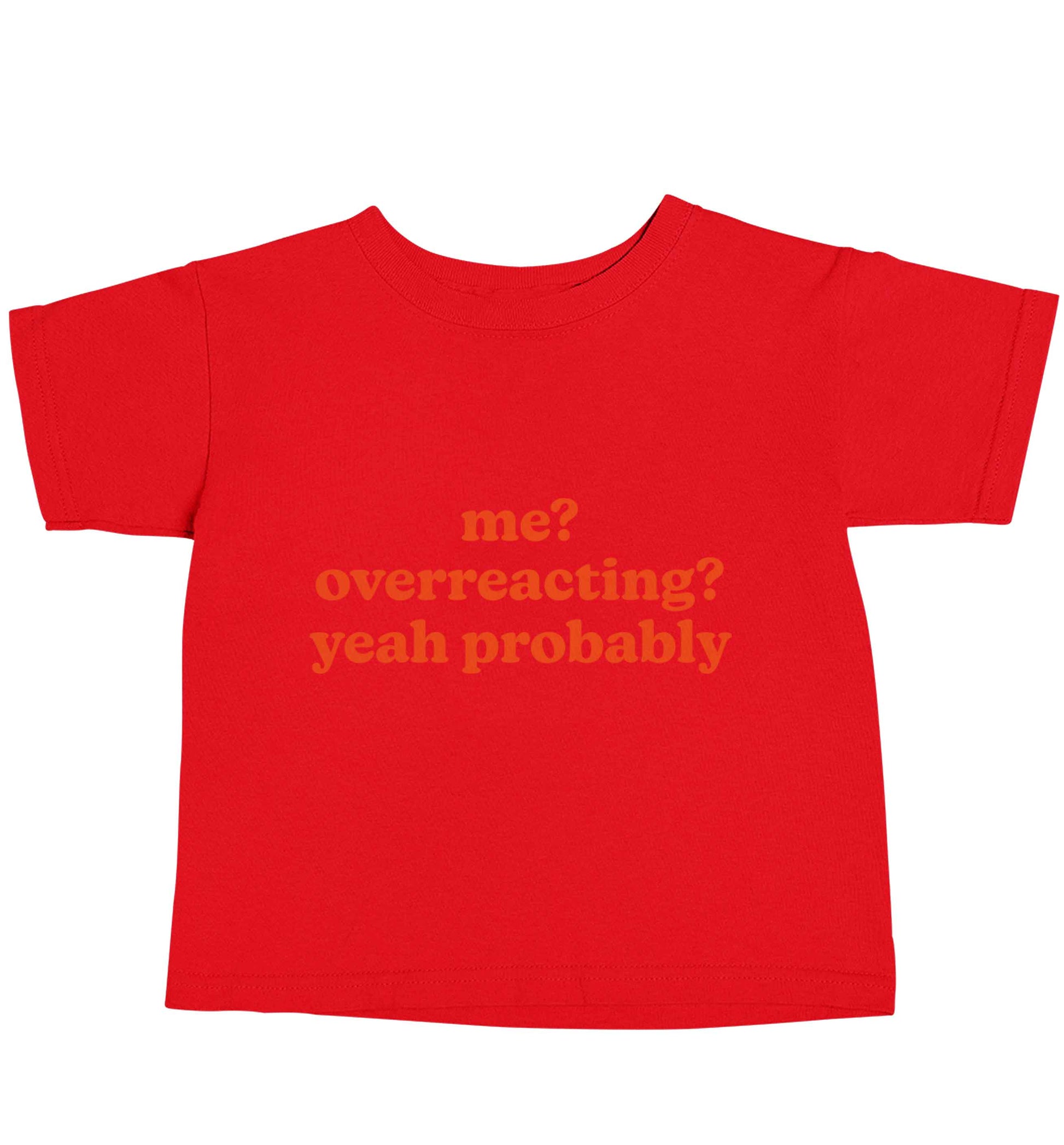 Me? Overreacting? Yeah probably red baby toddler Tshirt 2 Years
