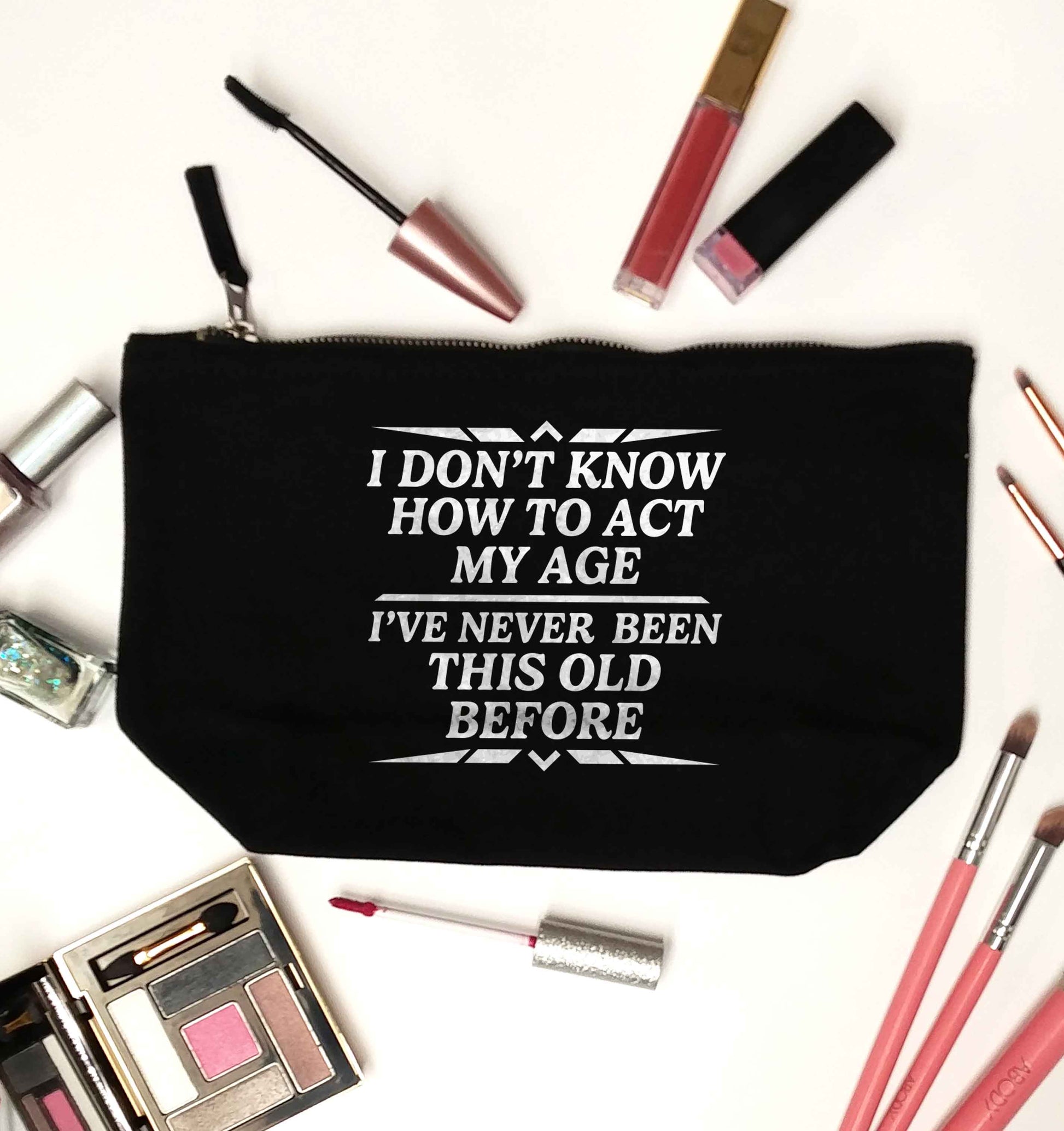 I don't know how to act my age I've never been this old before black makeup bag