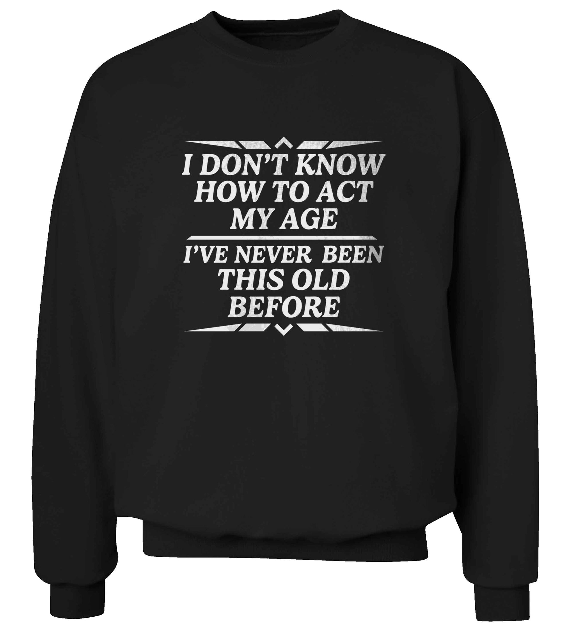 I don't know how to act my age I've never been this old before adult's unisex black sweater 2XL