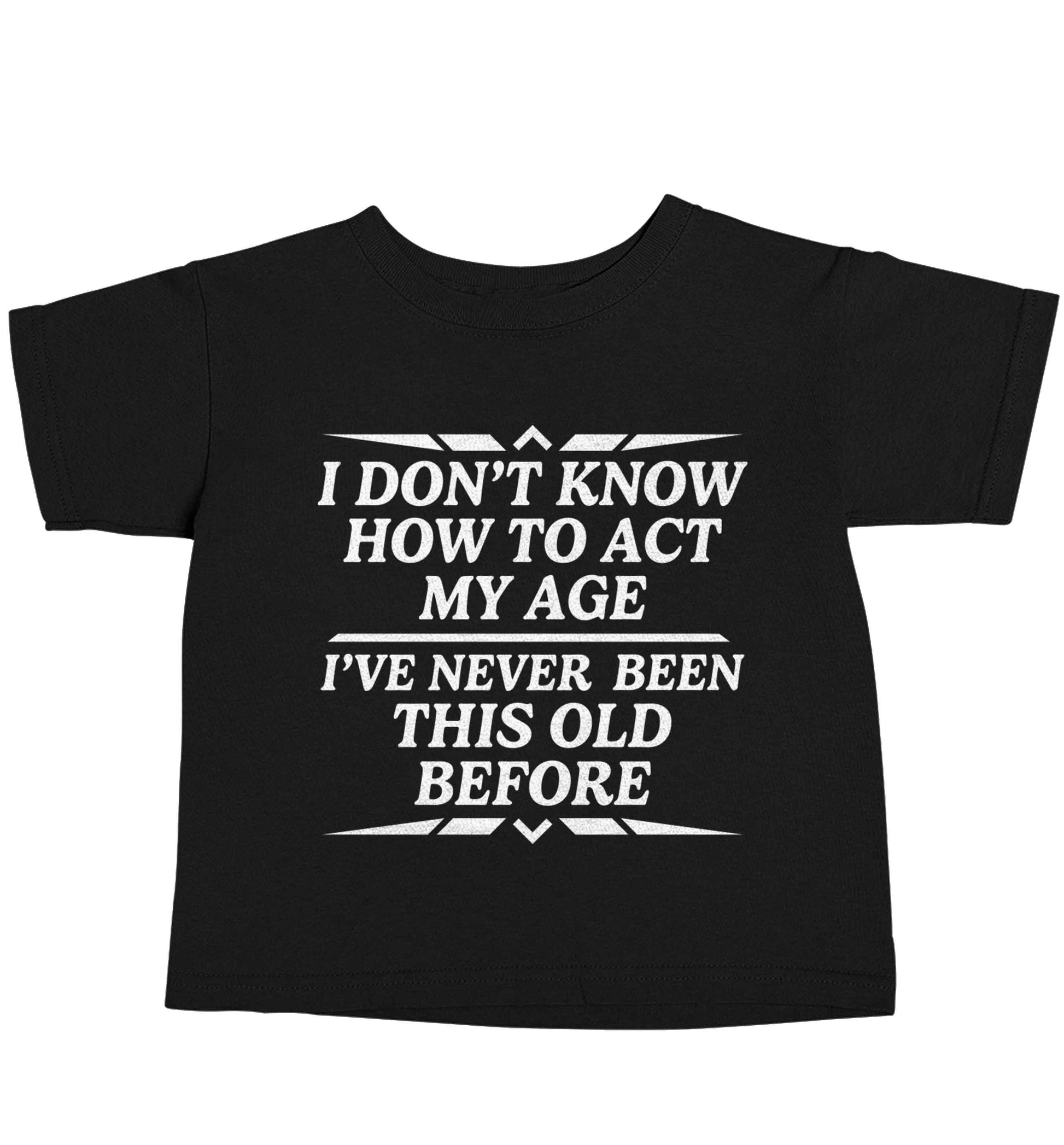 I don't know how to act my age I've never been this old before Black baby toddler Tshirt 2 years