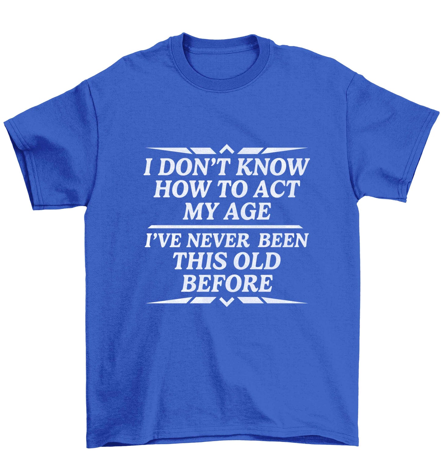 I don't know how to act my age I've never been this old before Children's blue Tshirt 12-13 Years