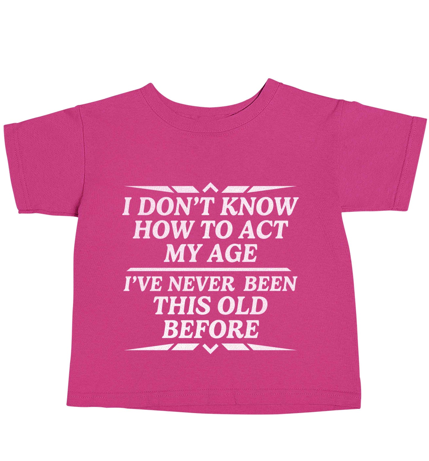 I don't know how to act my age I've never been this old before pink baby toddler Tshirt 2 Years
