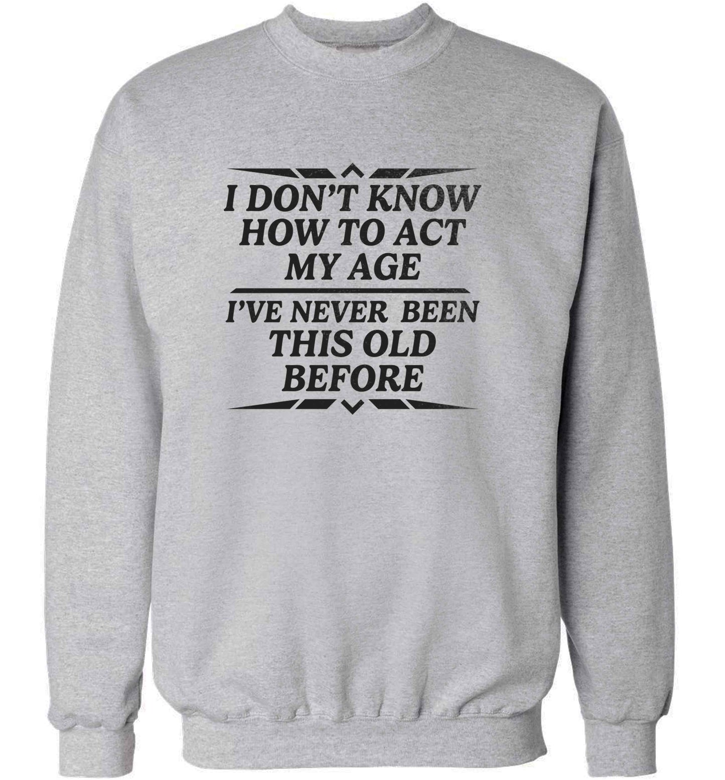 I don't know how to act my age I've never been this old before adult's unisex grey sweater 2XL