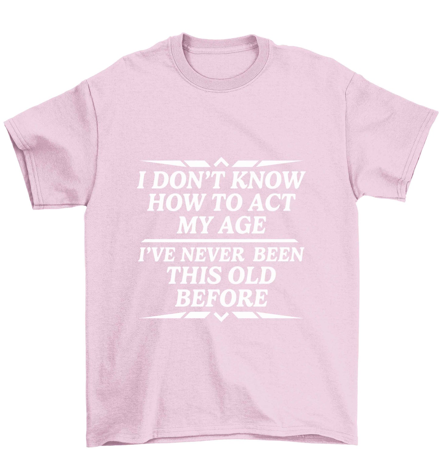I don't know how to act my age I've never been this old before Children's light pink Tshirt 12-13 Years