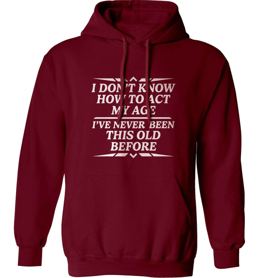 I don't know how to act my age I've never been this old before adults unisex maroon hoodie 2XL