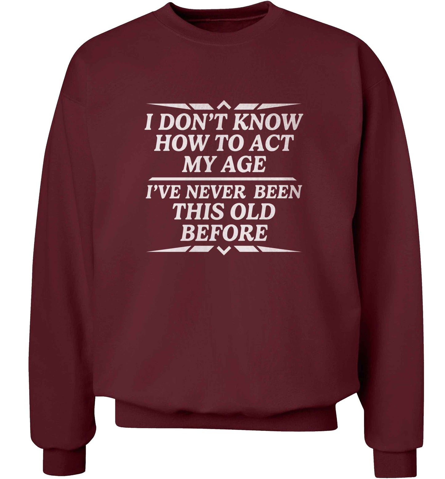 I don't know how to act my age I've never been this old before adult's unisex maroon sweater 2XL