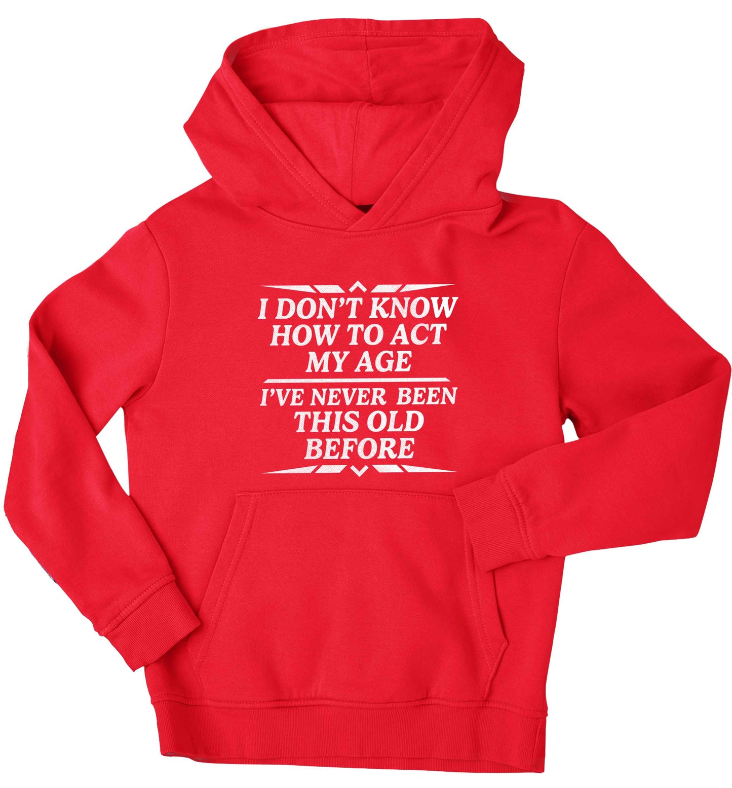 I don't know how to act my age I've never been this old before children's red hoodie 12-13 Years