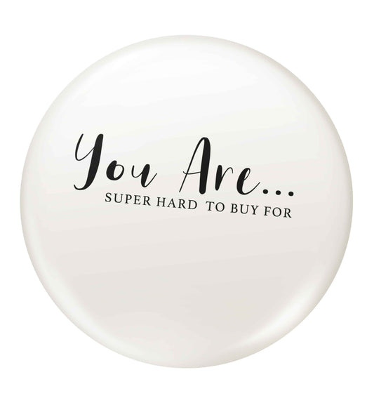 You are super hard to buy for small 25mm Pin badge