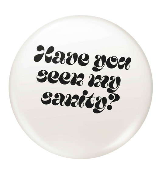 Have you seen my sanity? small 25mm Pin badge