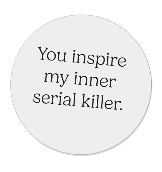 You inspire my inner serial killer |  Magnet