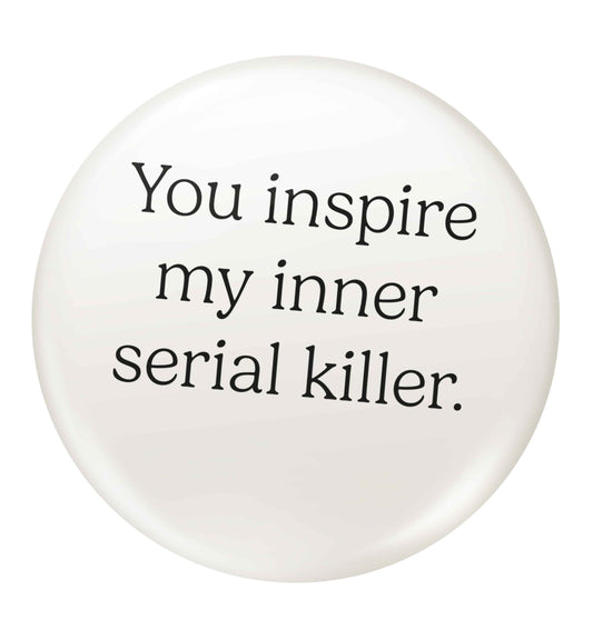 You inspire my inner serial killer Kit small 25mm Pin badge