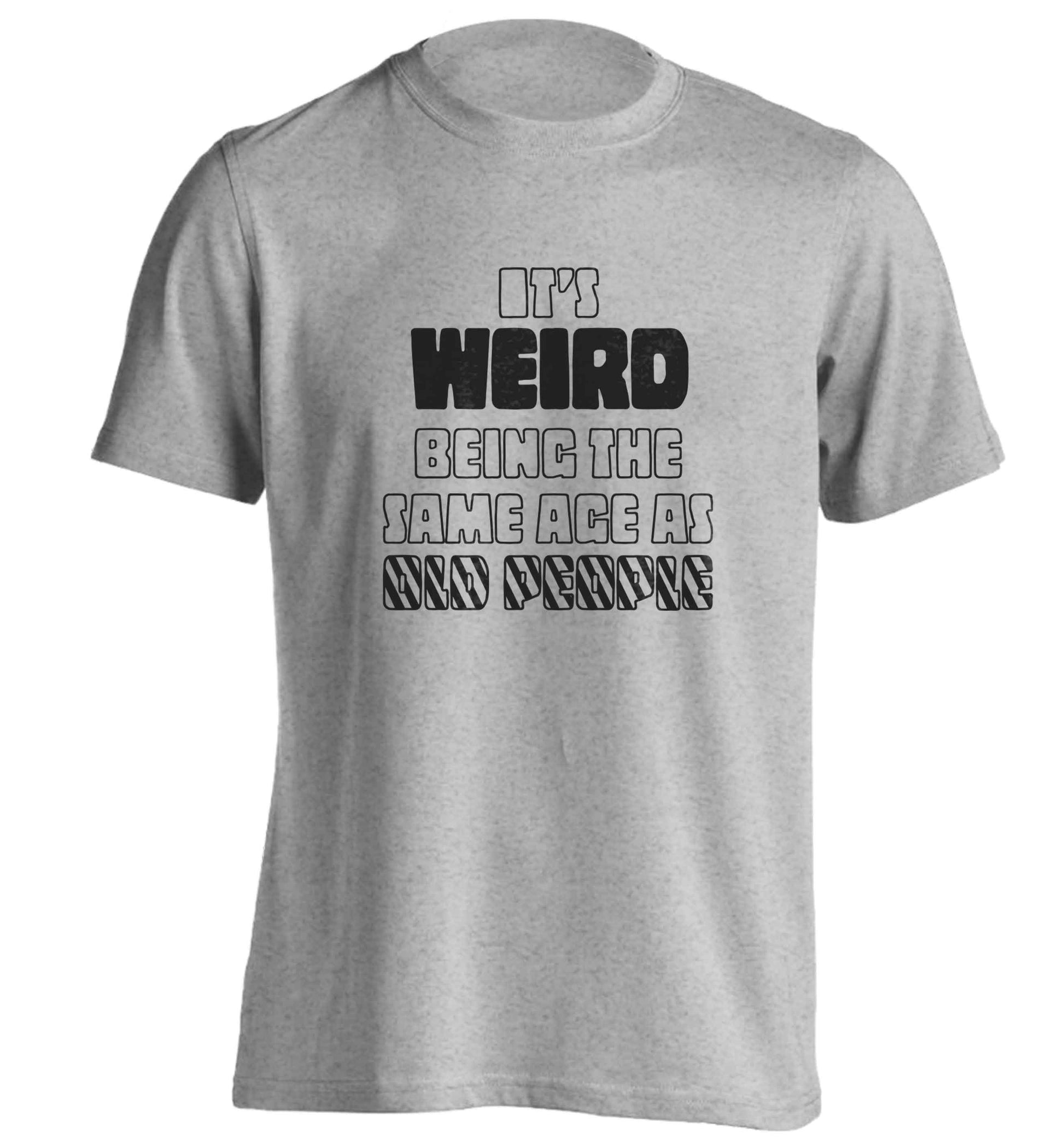 It's weird being the same age as old people adults unisex grey Tshirt 2XL