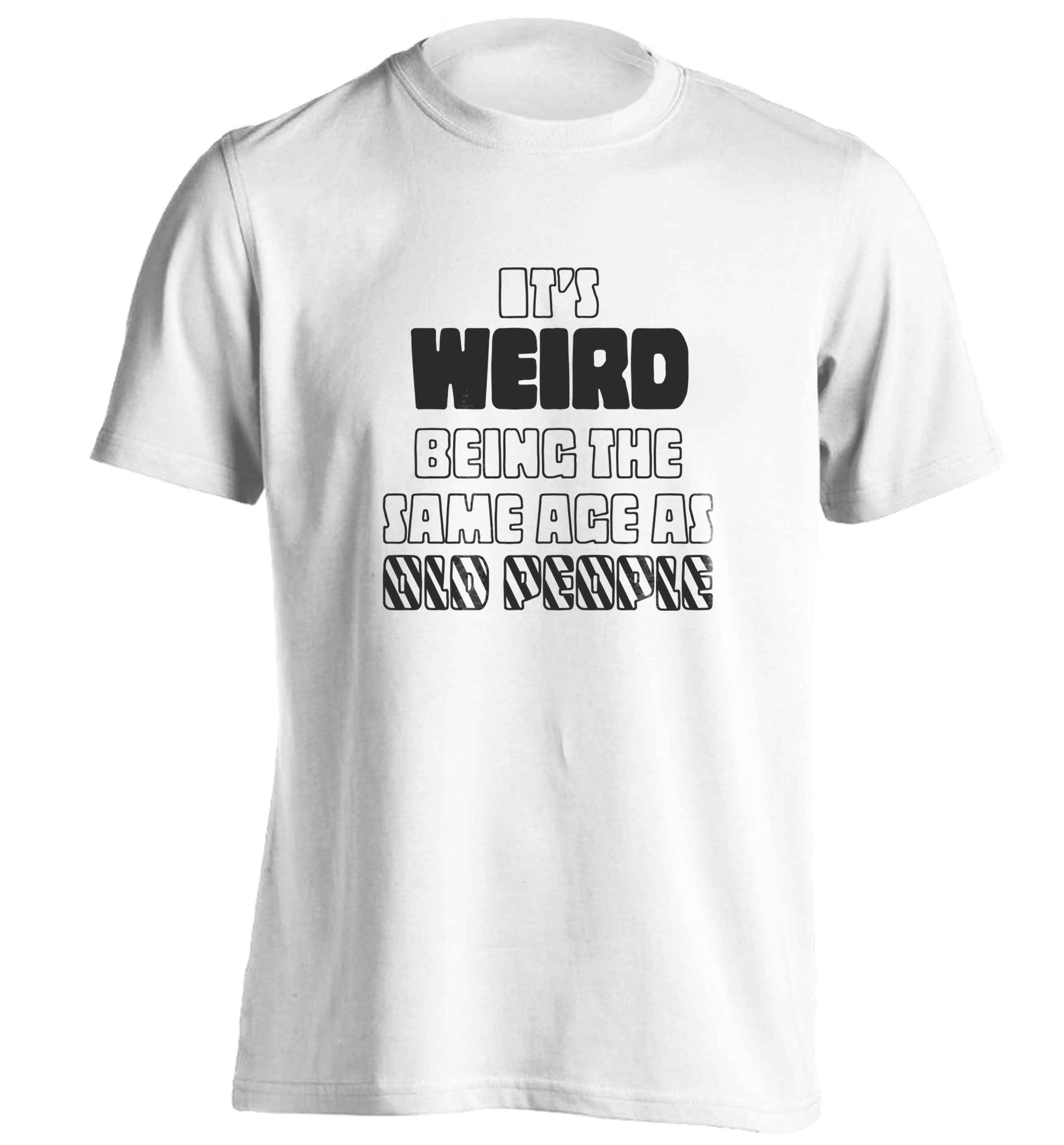 It's weird being the same age as old people adults unisex white Tshirt 2XL