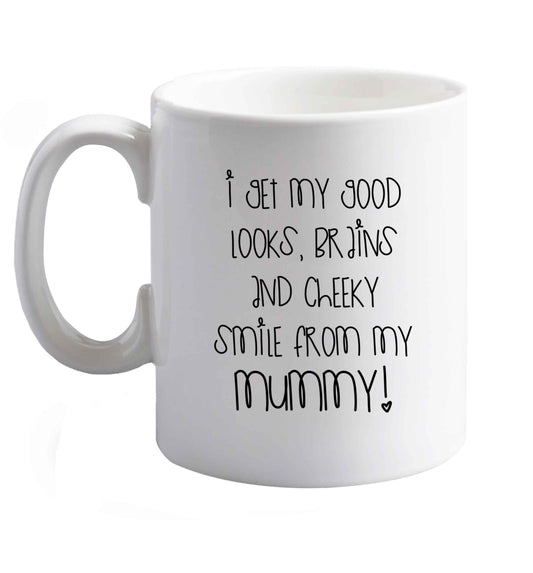 10 oz I get my good looks, brains and cheeky smile from my mummy ceramic mug right handed