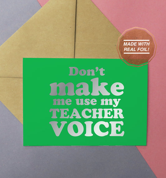 Don't make me use my teacher voice foiled handmade greeting card in silver and green