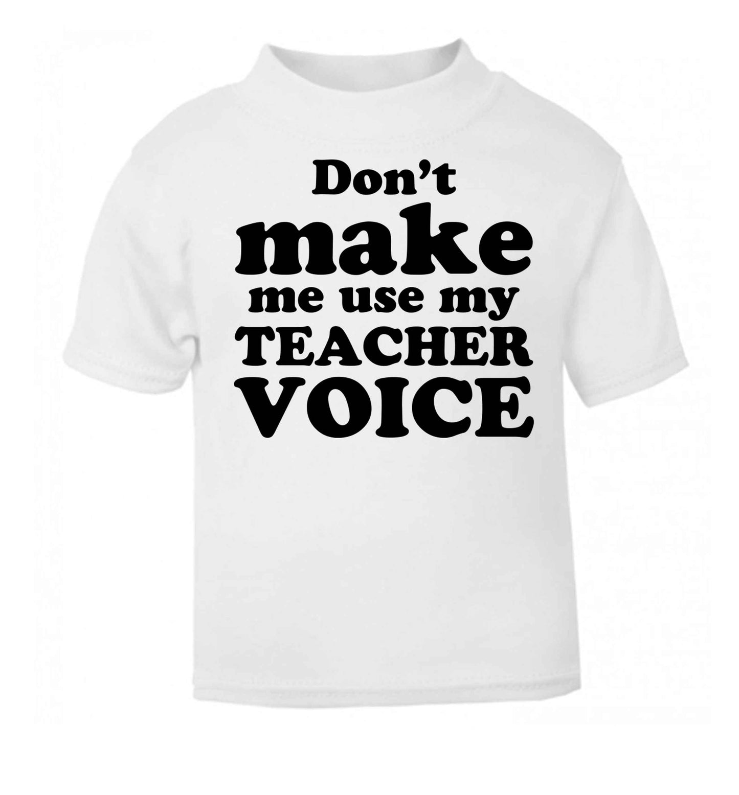Don't make me use my teacher voice white baby toddler Tshirt 2 Years
