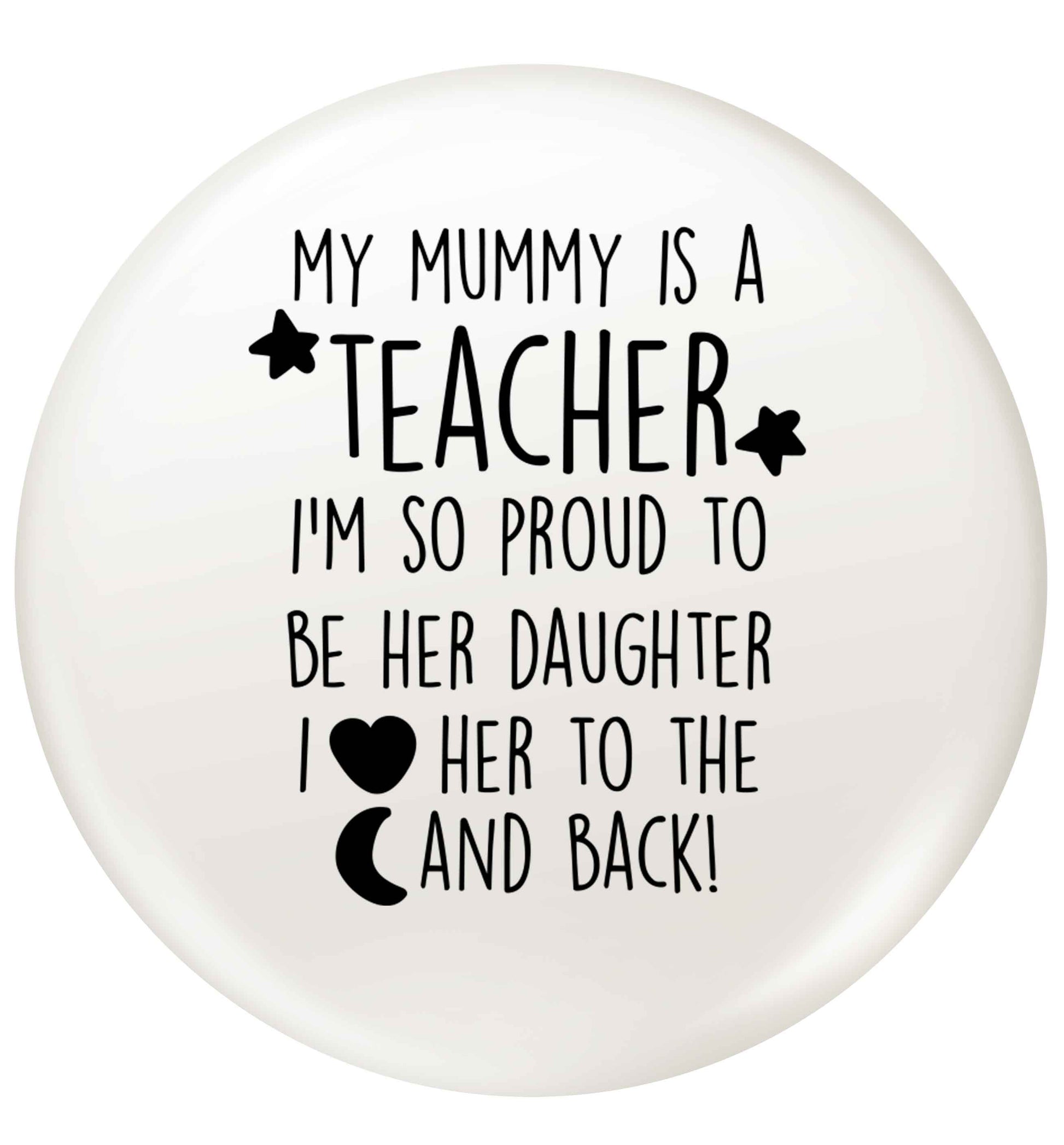 My mummy is a teacher I'm so proud to be her daughter I love her to the moon and back small 25mm Pin badge