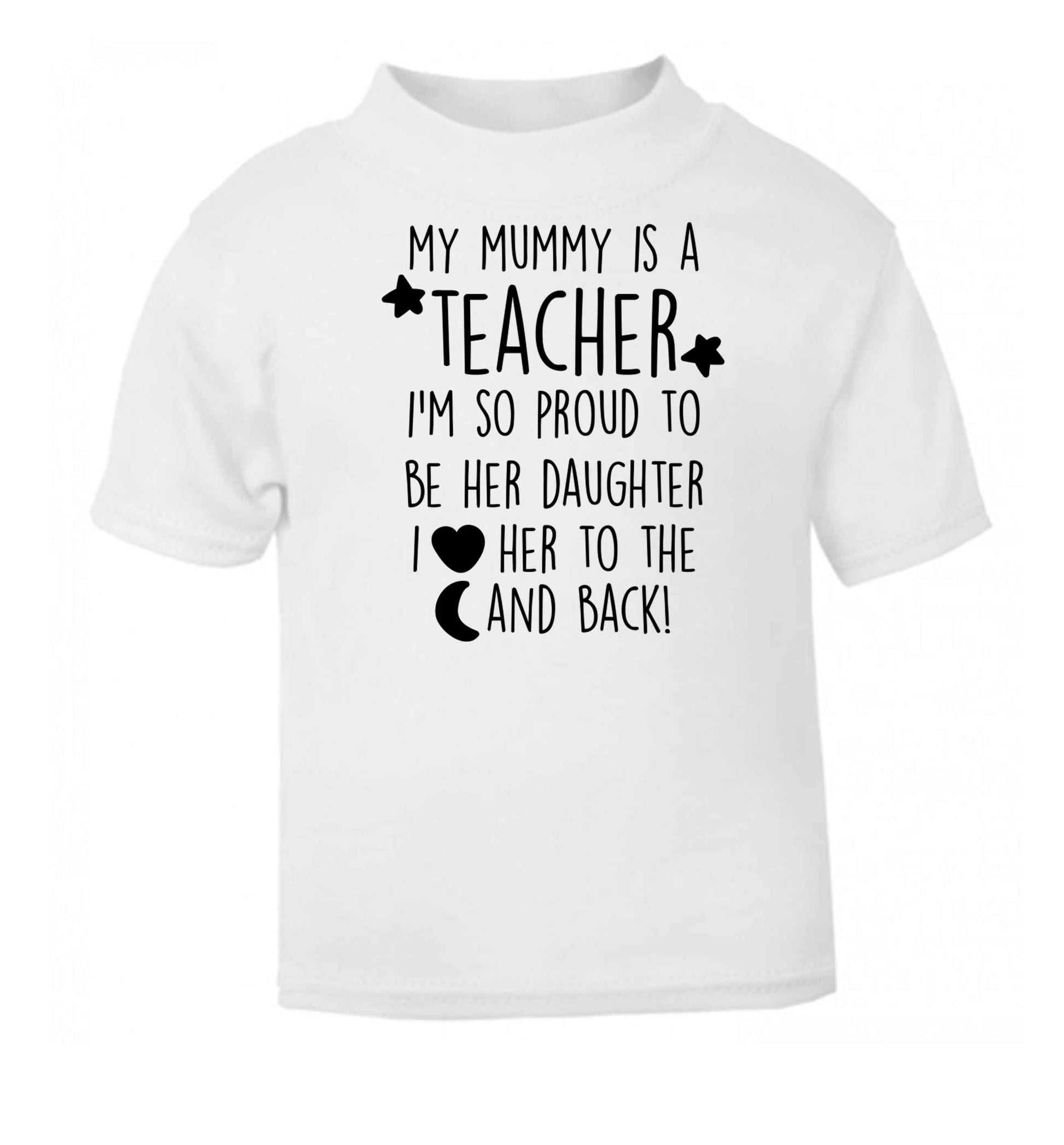 My mummy is a teacher I'm so proud to be her daughter I love her to the moon and back white baby toddler Tshirt 2 Years