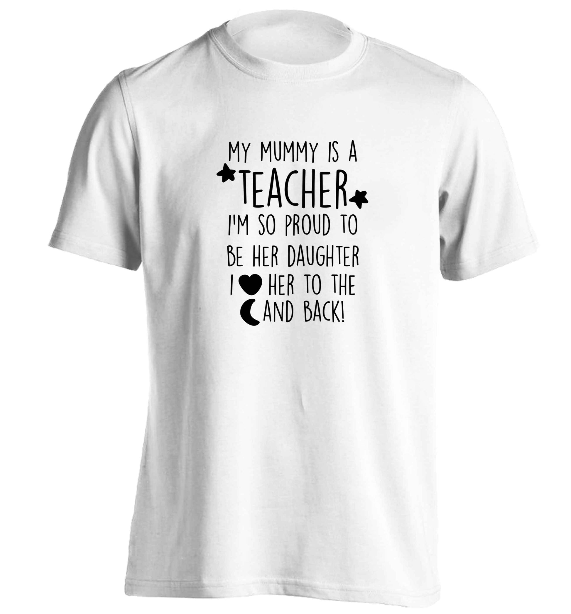 My mummy is a teacher I'm so proud to be her daughter I love her to the moon and back adults unisex white Tshirt 2XL