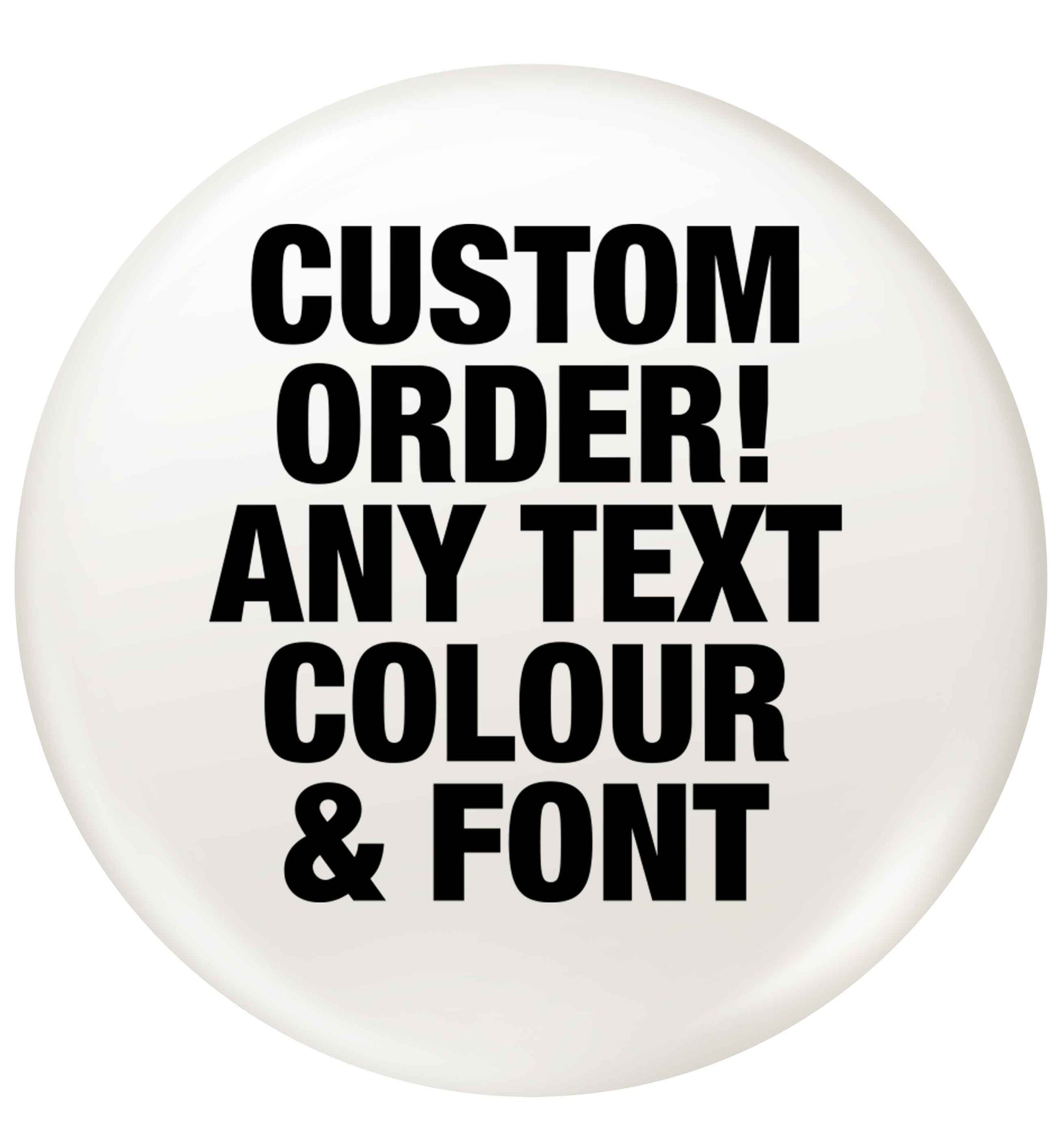 Custom order any text colour and font small 25mm Pin badge