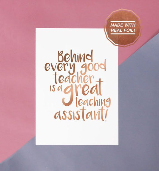 Behind every good teacher is a great teaching assistant | Foiled print / greeting card