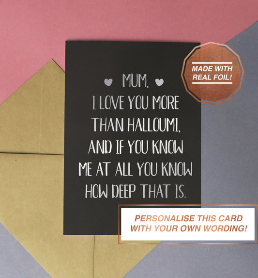 mum i love you more than halloumi and if you know me at all you know how deep that is birthday, mother's day handmade silver foiled card