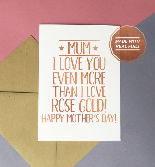 Mum, I love you even more than rose gold! Happy mother's day | Foiled print / greeting card