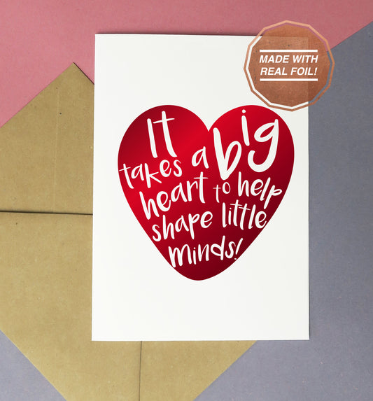 It takes a big heart to help shape little minds | Foiled print / greeting card