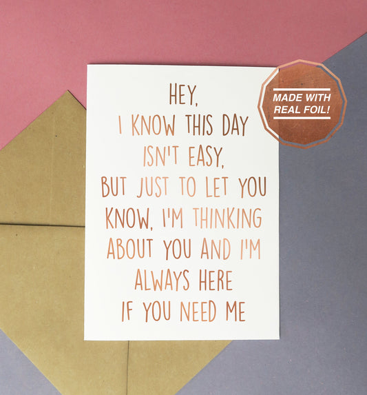 I know this day isn't easy but just to let you know I'm think about you and I'm always here if you need me greeting card rose gold foil on white
