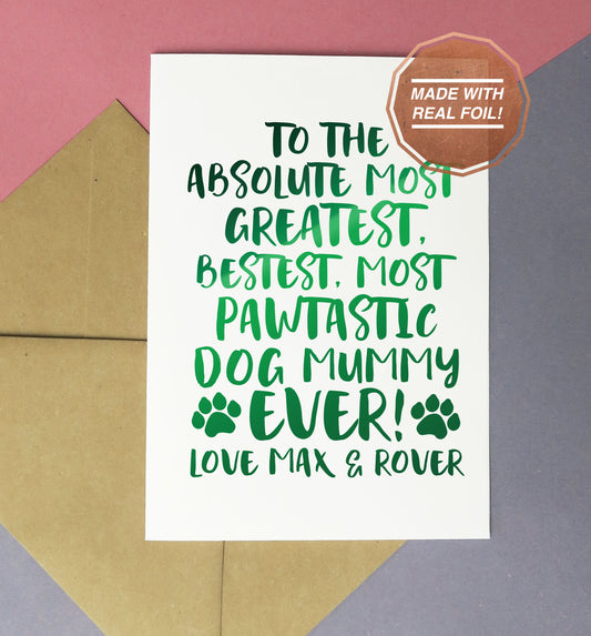 to the absolute most greatest, bestest, most pawtastic dog mummy ever love, personalised greeting card for mother's day or birthday available as a foil print and a download too!